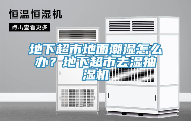 地下超市地面潮濕怎么辦？地下超市去濕抽濕機