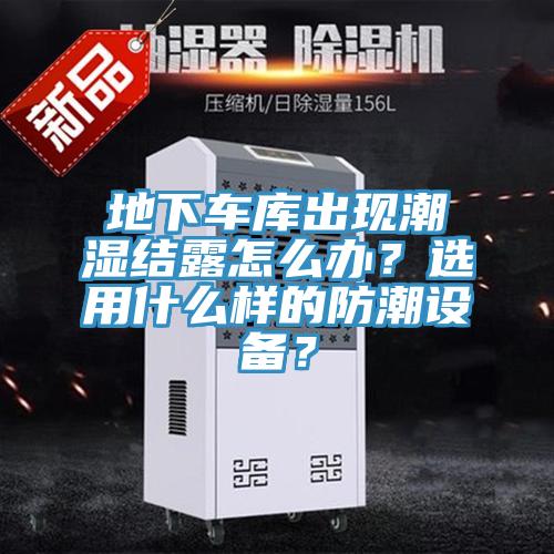 地下車庫出現(xiàn)潮濕結(jié)露怎么辦？選用什么樣的防潮設(shè)備？