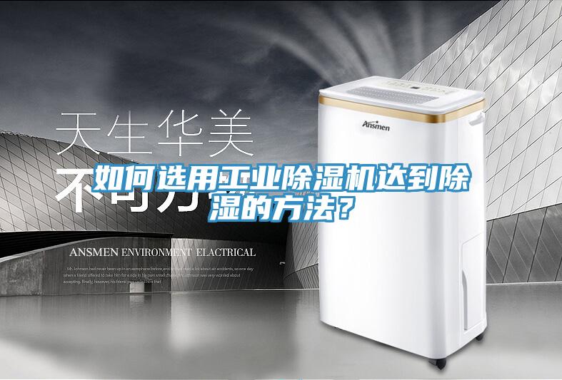 如何選用工業(yè)除濕機達到除濕的方法？