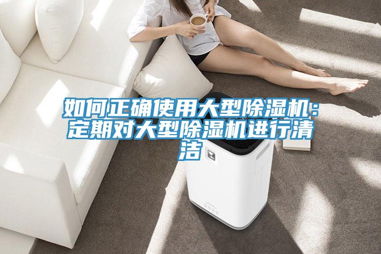 如何正確使用大型除濕機(jī)：定期對(duì)大型除濕機(jī)進(jìn)行清潔