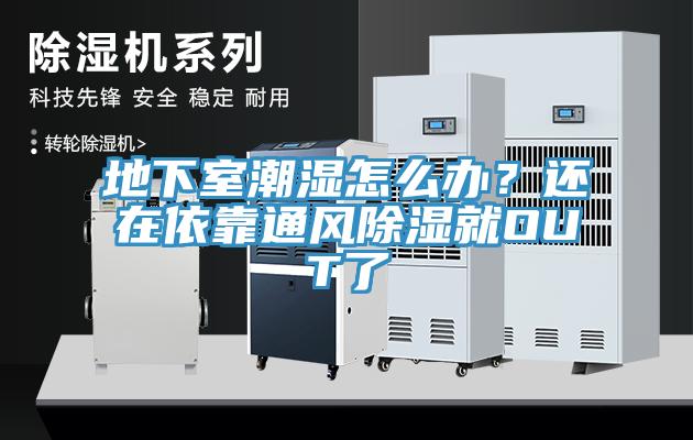 地下室潮濕怎么辦？還在依靠通風(fēng)除濕就OUT了