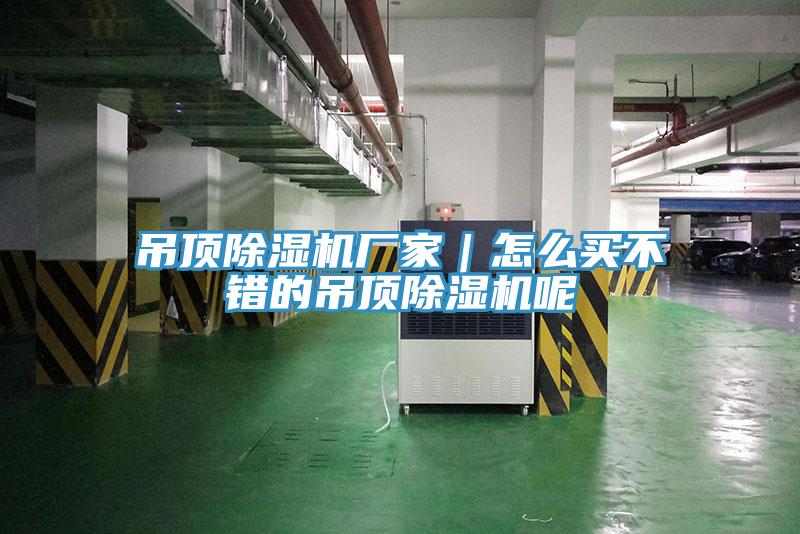 吊頂除濕機(jī)廠家｜怎么買不錯(cuò)的吊頂除濕機(jī)呢