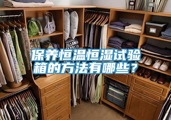 保養(yǎng)恒溫恒濕試驗(yàn)箱的方法有哪些？