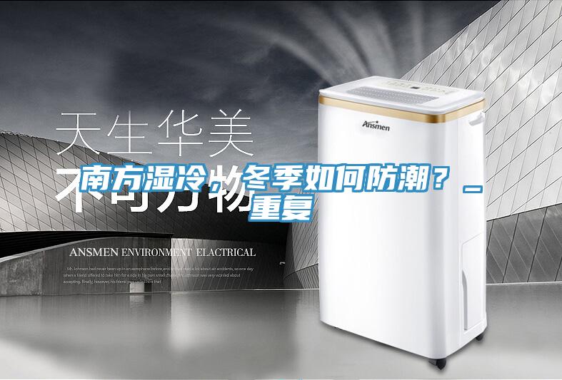 南方濕冷，冬季如何防潮？_重復(fù)