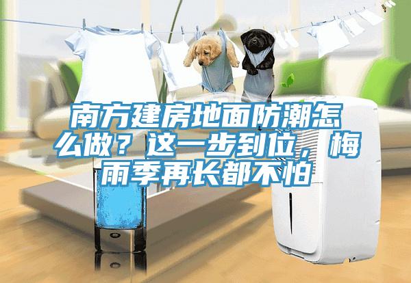 南方建房地面防潮怎么做？這一步到位，梅雨季再長(zhǎng)都不怕