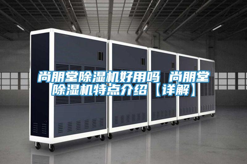 尚朋堂除濕機(jī)好用嗎 尚朋堂除濕機(jī)特點介紹【詳解】