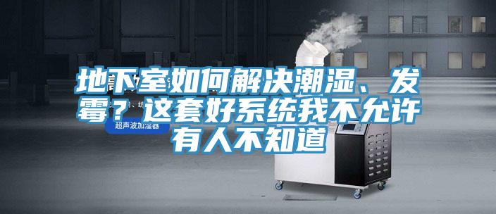 地下室如何解決潮濕、發(fā)霉？這套好系統(tǒng)我不允許有人不知道