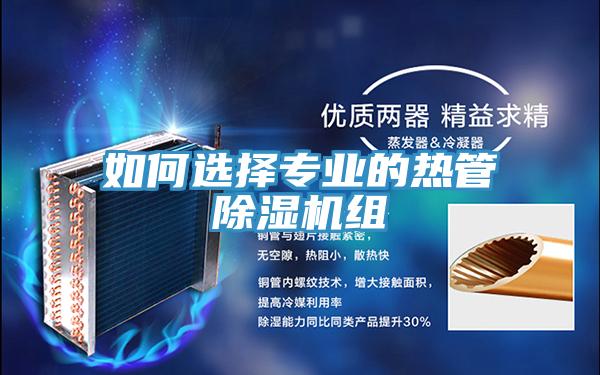 如何選擇專業(yè)的熱管除濕機組