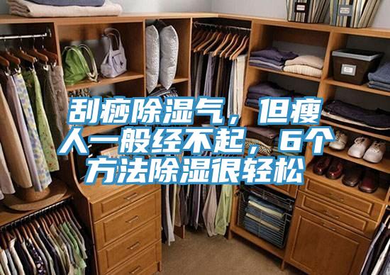 刮痧除濕氣，但瘦人一般經(jīng)不起，6個方法除濕很輕松
