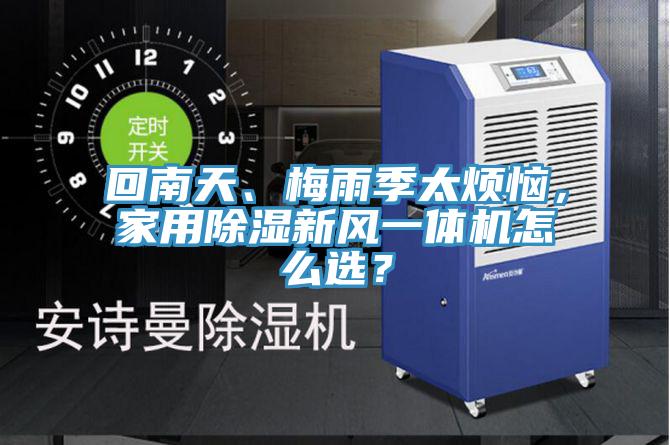 回南天、梅雨季太煩惱，家用除濕新風(fēng)一體機(jī)怎么選？
