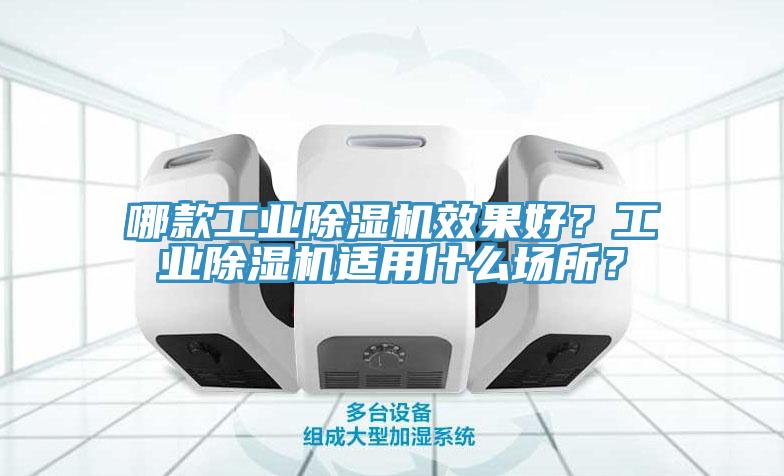 哪款工業(yè)除濕機效果好？工業(yè)除濕機適用什么場所？