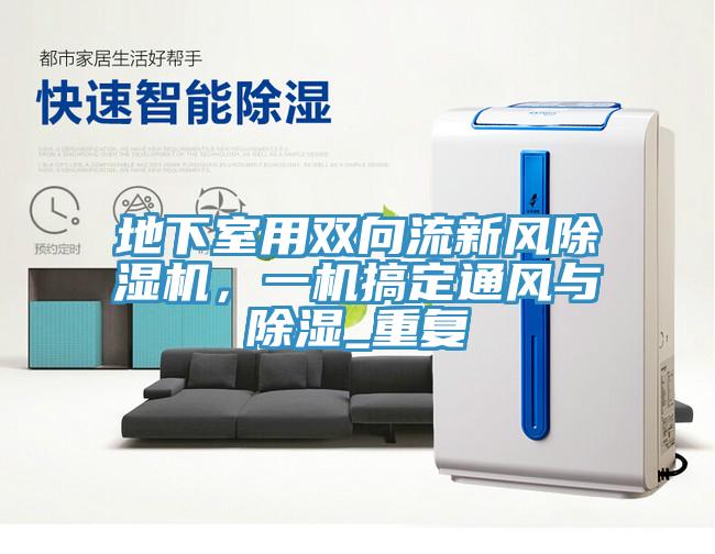 地下室用雙向流新風(fēng)除濕機(jī)，一機(jī)搞定通風(fēng)與除濕_重復(fù)