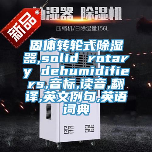 固體轉(zhuǎn)輪式除濕器,solid rotary dehumidifiers,音標(biāo),讀音,翻譯,英文例句,英語詞典