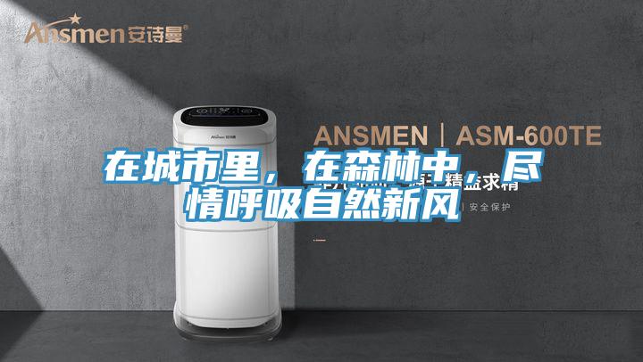 在城市里，在森林中，盡情呼吸自然新風(fēng)