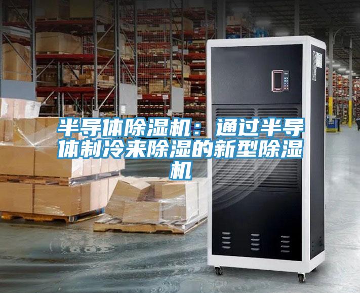 半導(dǎo)體除濕機(jī)：通過(guò)半導(dǎo)體制冷來(lái)除濕的新型除濕機(jī)