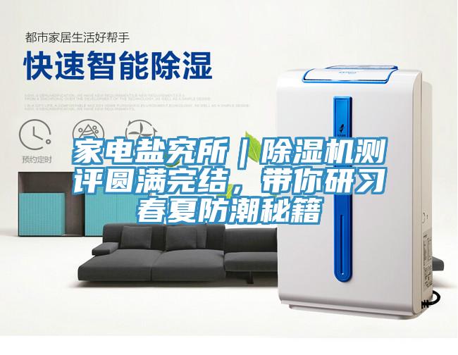家電鹽究所｜除濕機測評圓滿完結(jié)，帶你研習春夏防潮秘籍