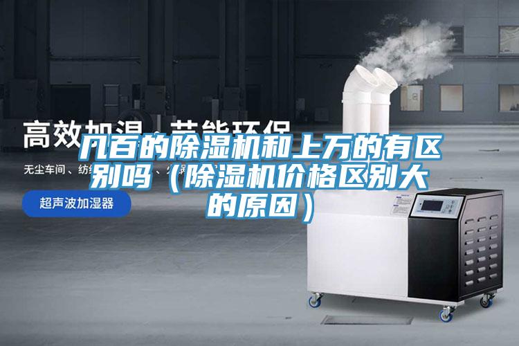 幾百的除濕機(jī)和上萬的有區(qū)別嗎（除濕機(jī)價(jià)格區(qū)別大的原因）