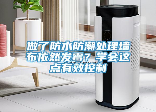 做了防水防潮處理墻布依然發(fā)霉？學(xué)會這點有效控制