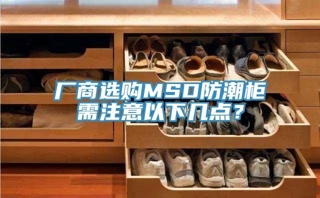 廠商選購MSD防潮柜需注意以下幾點(diǎn)？