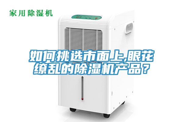 如何挑選市面上,眼花繚亂的除濕機(jī)產(chǎn)品？