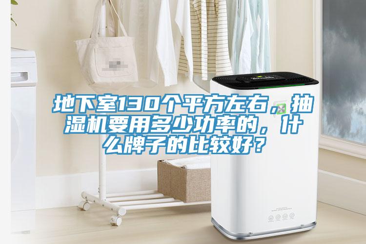 地下室130個平方左右，抽濕機(jī)要用多少功率的，什么牌子的比較好？