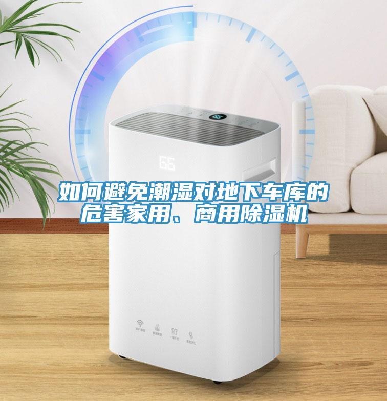 如何避免潮濕對(duì)地下車庫(kù)的危害家用、商用除濕機(jī)