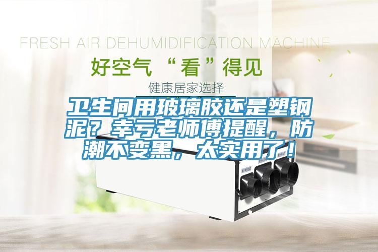 衛(wèi)生間用玻璃膠還是塑鋼泥？幸虧老師傅提醒，防潮不變黑，太實(shí)用了！