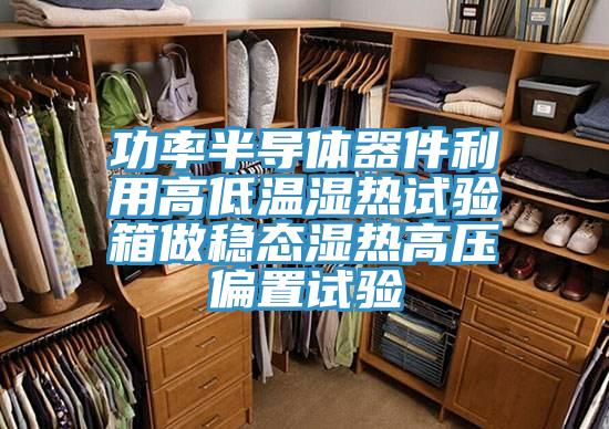 功率半導(dǎo)體器件利用高低溫濕熱試驗(yàn)箱做穩(wěn)態(tài)濕熱高壓偏置試驗(yàn)