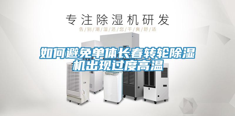 如何避免單體長(zhǎng)春轉(zhuǎn)輪除濕機(jī)出現(xiàn)過度高溫