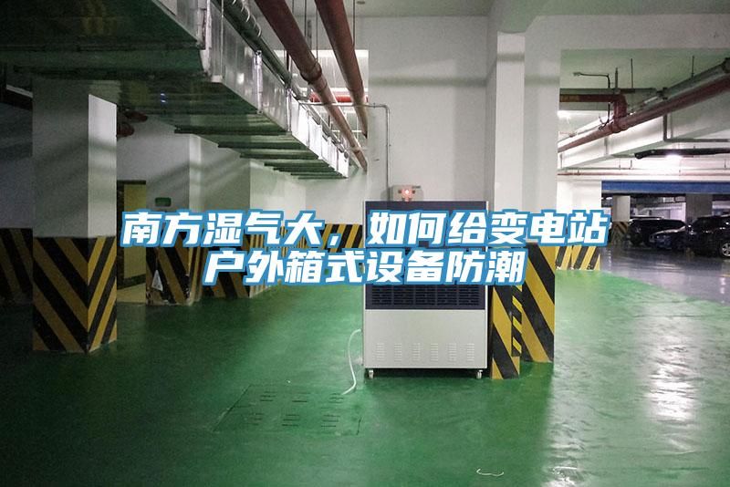 南方濕氣大，如何給變電站戶外箱式設(shè)備防潮