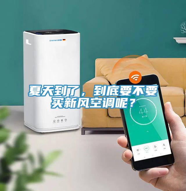夏天到了，到底要不要買新風(fēng)空調(diào)呢？