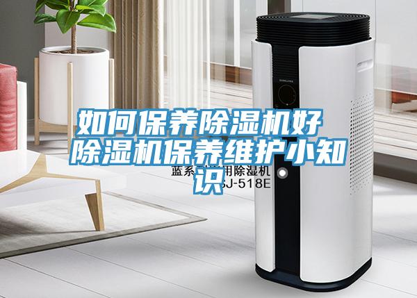 如何保養(yǎng)除濕機(jī)好 除濕機(jī)保養(yǎng)維護(hù)小知識(shí)