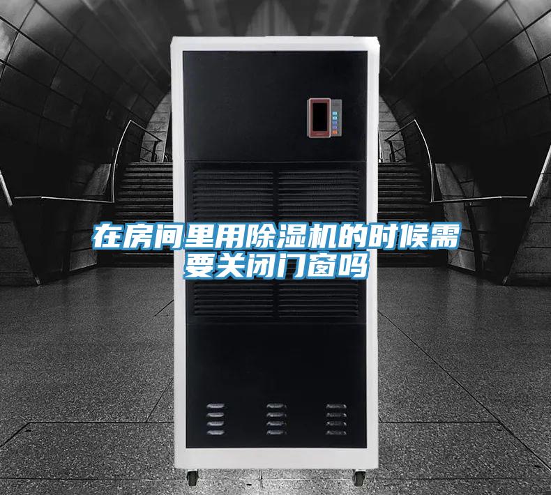 在房間里用除濕機(jī)的時候需要關(guān)閉門窗嗎