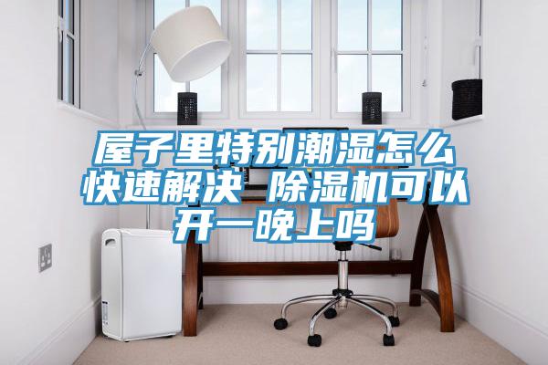 屋子里特別潮濕怎么快速解決 除濕機(jī)可以開一晚上嗎