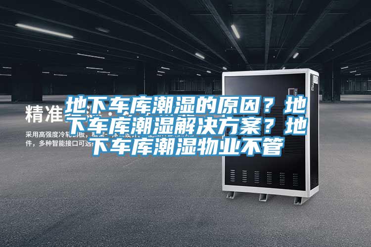 地下車庫潮濕的原因？地下車庫潮濕解決方案？地下車庫潮濕物業(yè)不管