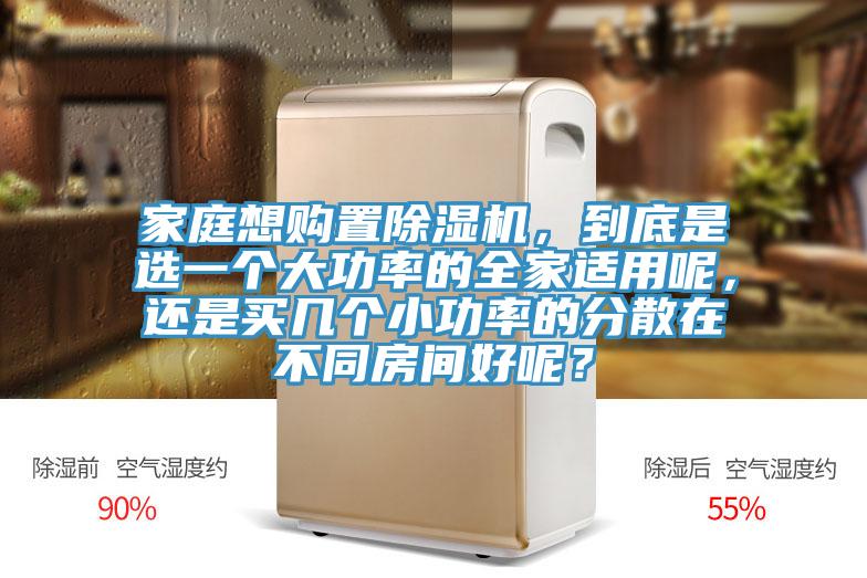 家庭想購(gòu)置除濕機(jī)，到底是選一個(gè)大功率的全家適用呢，還是買(mǎi)幾個(gè)小功率的分散在不同房間好呢？