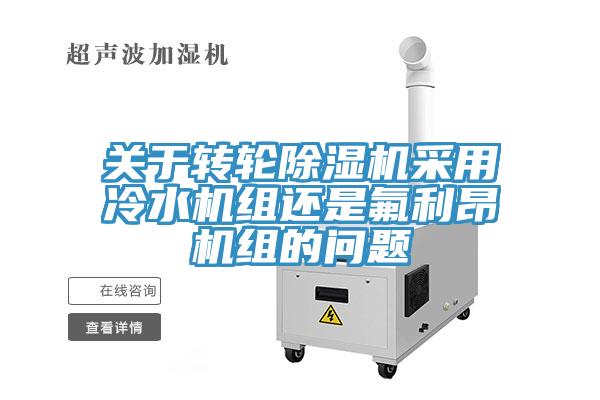 關(guān)于轉(zhuǎn)輪除濕機(jī)采用冷水機(jī)組還是氟利昂機(jī)組的問題