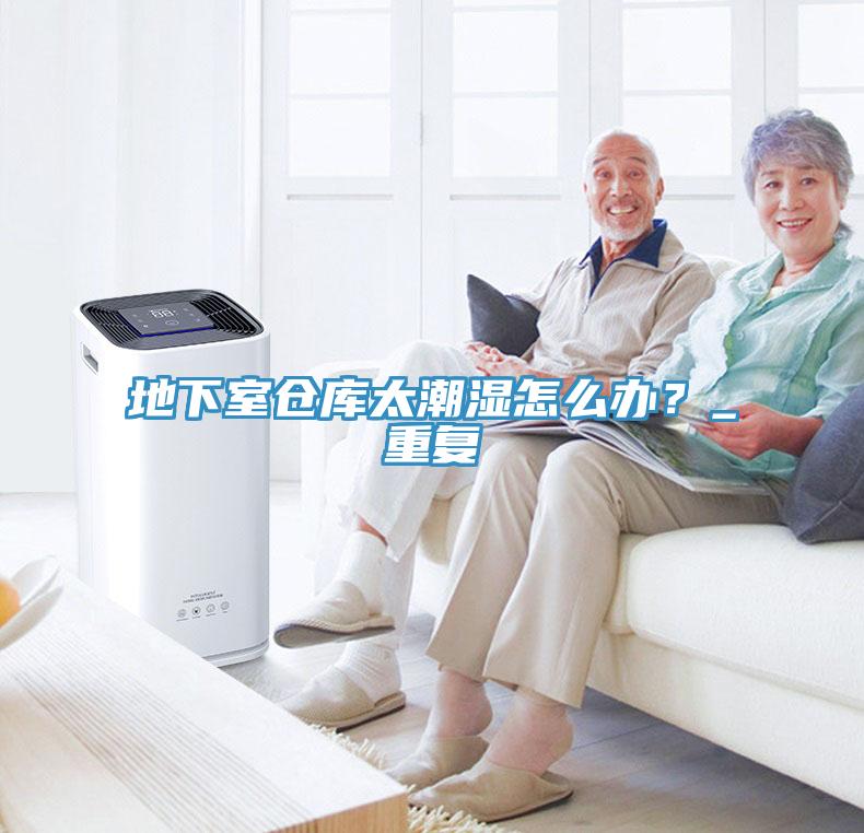 地下室倉庫太潮濕怎么辦？_重復(fù)