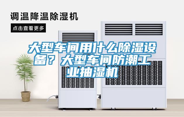大型車間用什么除濕設(shè)備？大型車間防潮工業(yè)抽濕機(jī)