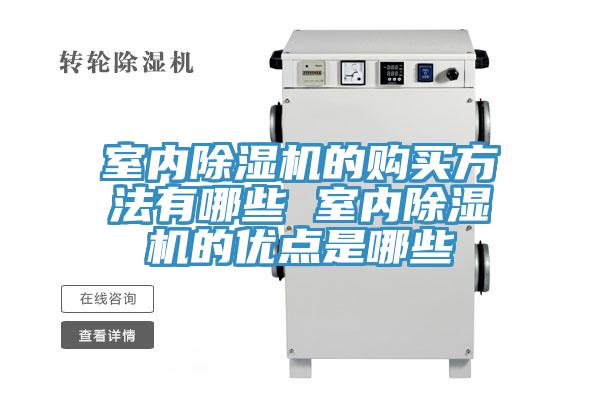 室內(nèi)除濕機(jī)的購(gòu)買方法有哪些 室內(nèi)除濕機(jī)的優(yōu)點(diǎn)是哪些