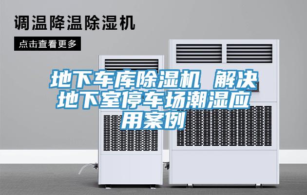 地下車庫(kù)除濕機(jī) 解決地下室停車場(chǎng)潮濕應(yīng)用案例