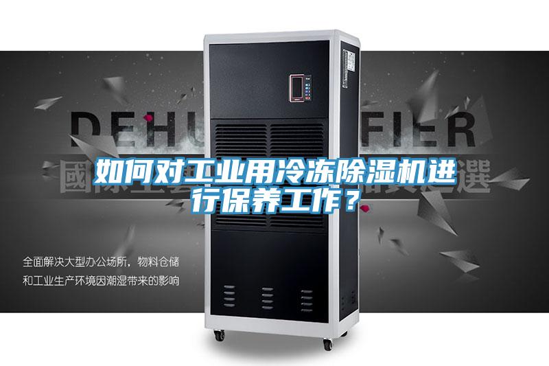 如何對工業(yè)用冷凍除濕機進行保養(yǎng)工作？
