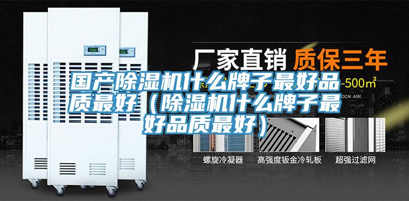 國產(chǎn)除濕機(jī)什么牌子最好品質(zhì)最好（除濕機(jī)什么牌子最好品質(zhì)最好）