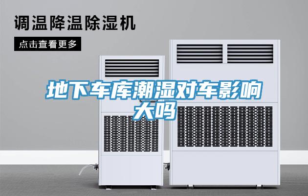 地下車(chē)庫(kù)潮濕對(duì)車(chē)影響大嗎