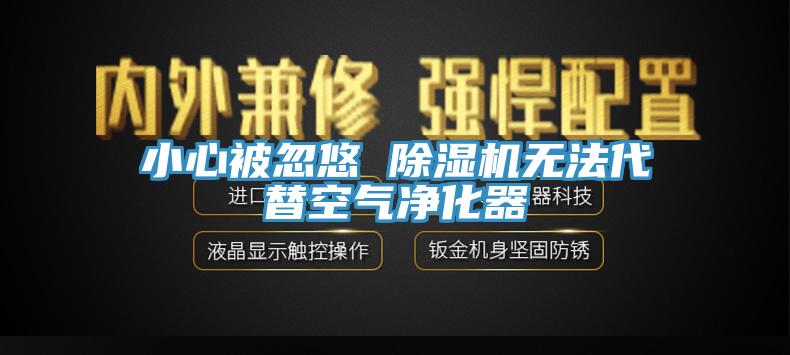小心被忽悠 除濕機(jī)無法代替空氣凈化器
