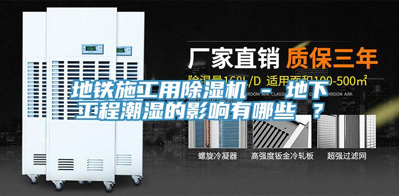 地鐵施工用除濕機 - 地下工程潮濕的影響有哪些 ？