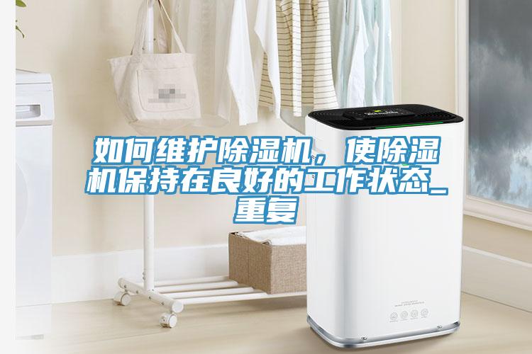 如何維護(hù)除濕機(jī)，使除濕機(jī)保持在良好的工作狀態(tài)_重復(fù)
