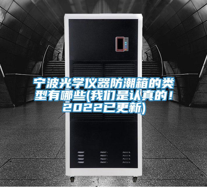 寧波光學(xué)儀器防潮箱的類型有哪些(我們是認(rèn)真的！2022已更新)