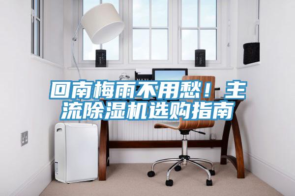 回南梅雨不用愁！主流除濕機(jī)選購(gòu)指南