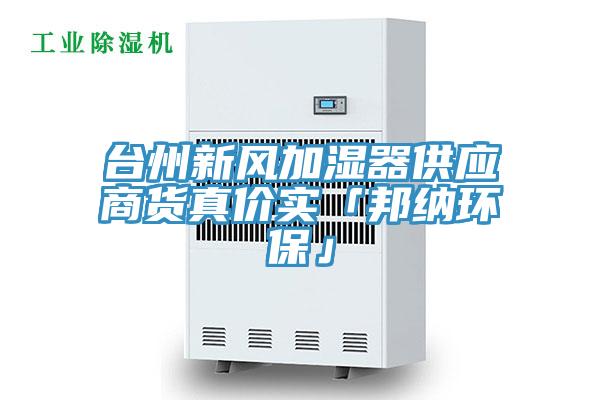 臺州新風(fēng)加濕器供應(yīng)商貨真價實(shí)「邦納環(huán)?！?></div>
								<div   id=